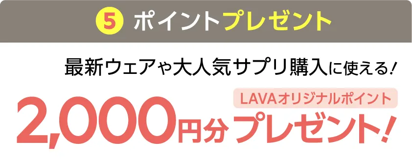 \さらに/5.ポイントプレゼント 最新ウェアや大人気サプリ購入に使える！LAVAオリジナルポイント2,000円分プレゼント！