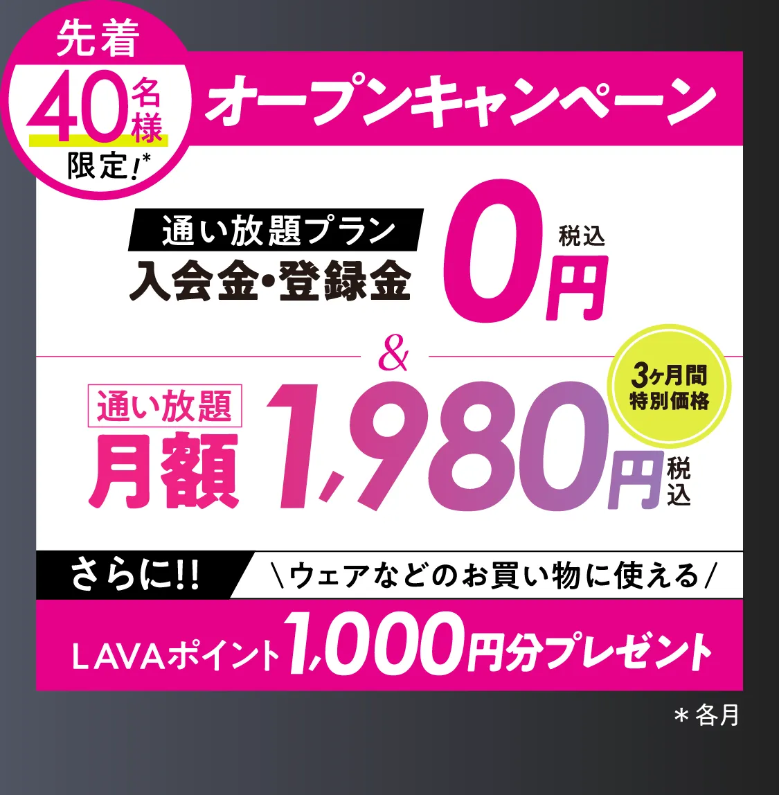 オトク!オープンキャンペーン \通い放題プラン/入会金・登録料0円 通い放題月額1,980円 \さらに/LAVAポイント1000円分プレゼント