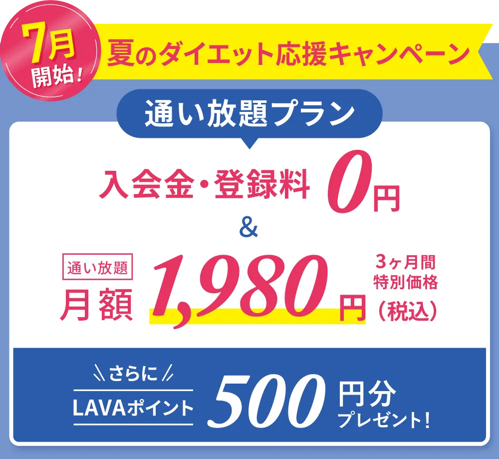 春の入会キャンペーン!通い放題プラン 入会金・登録金 0円&通い放題 月額1,980円 3ヶ月間特別価格 さらにLAVAポイント500円分プレゼント