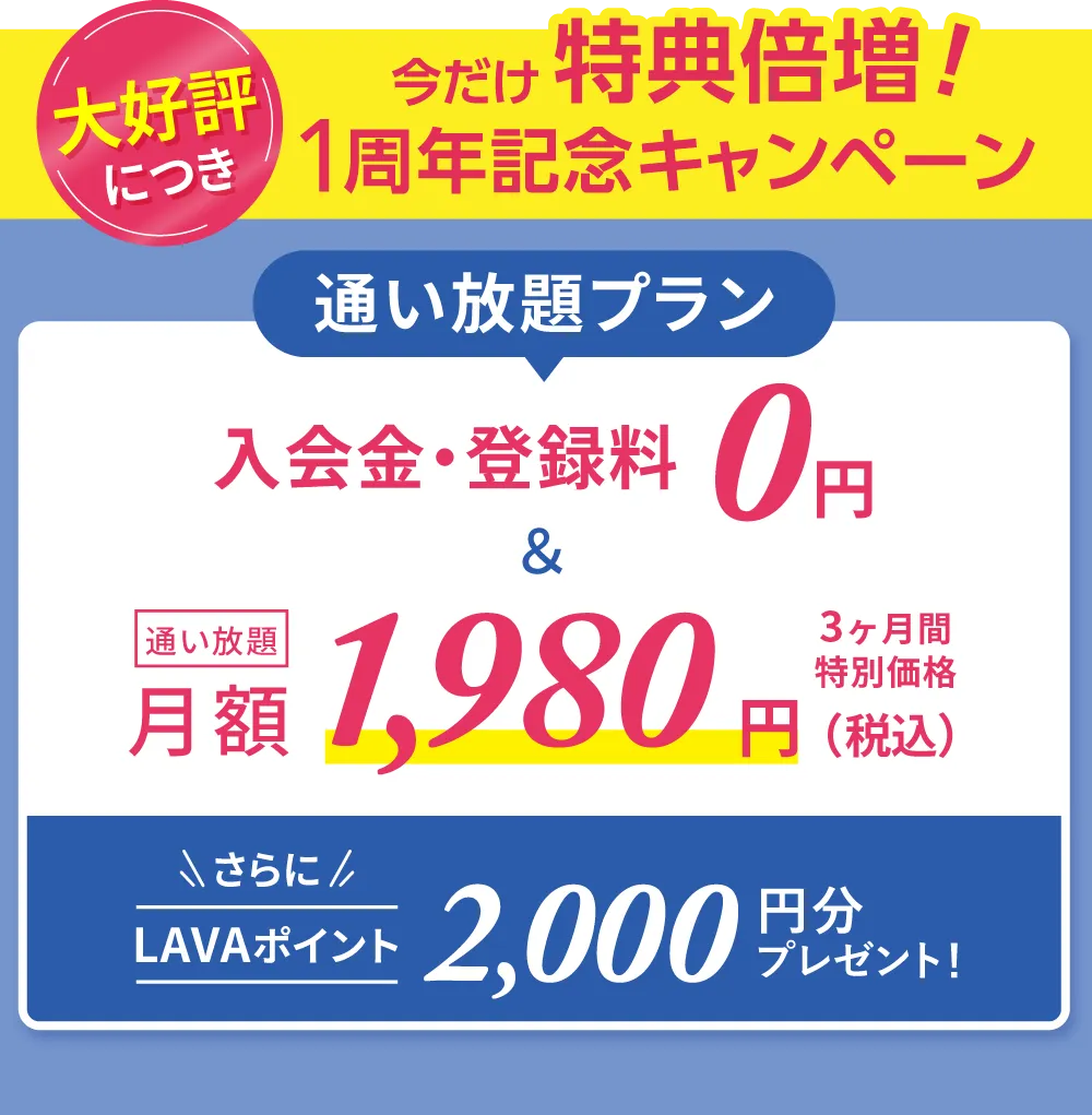 春の入会キャンペーン!通い放題プラン 入会金・登録金 0円&通い放題 月額1,980円 3ヶ月間特別価格 さらにLAVAポイント500円分プレゼント