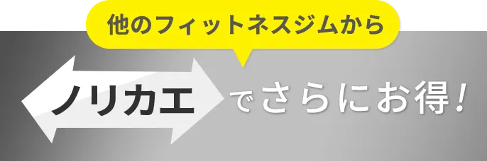 他のフィットネスジムからノリカエでさらにお得!