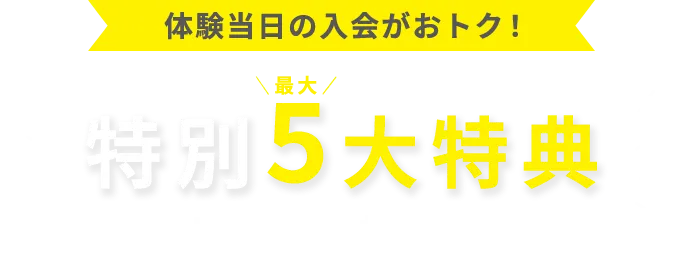 体験会当日の入会がおトク！特別最大5大特典 おトクな通い放題プラン