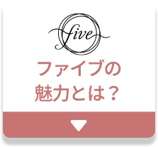 ファイブの魅力とは？