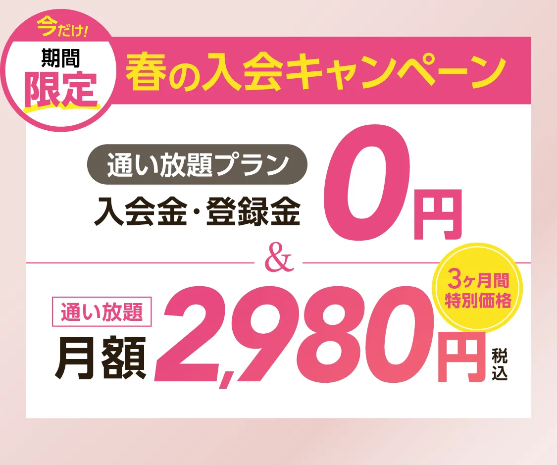春の入会キャンペーン \通い放題プラン/入会金・登録料0円　通い放題月額2,980円