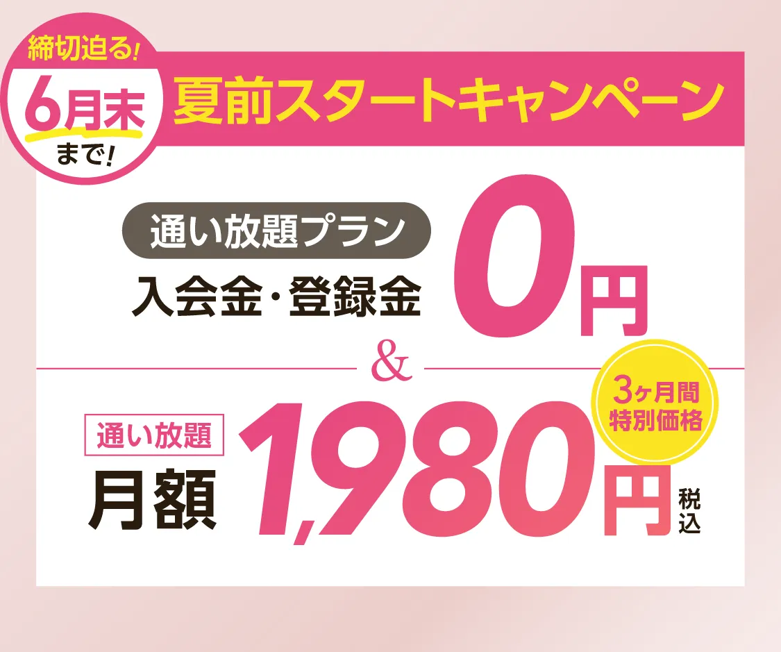 夏前スタートキャンペーン \通い放題プラン/入会金・登録料0円　通い放題月額1,980円