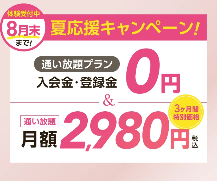 夏応援キャンペーン \通い放題プラン/入会金・登録料0円　通い放題月額2,980円
