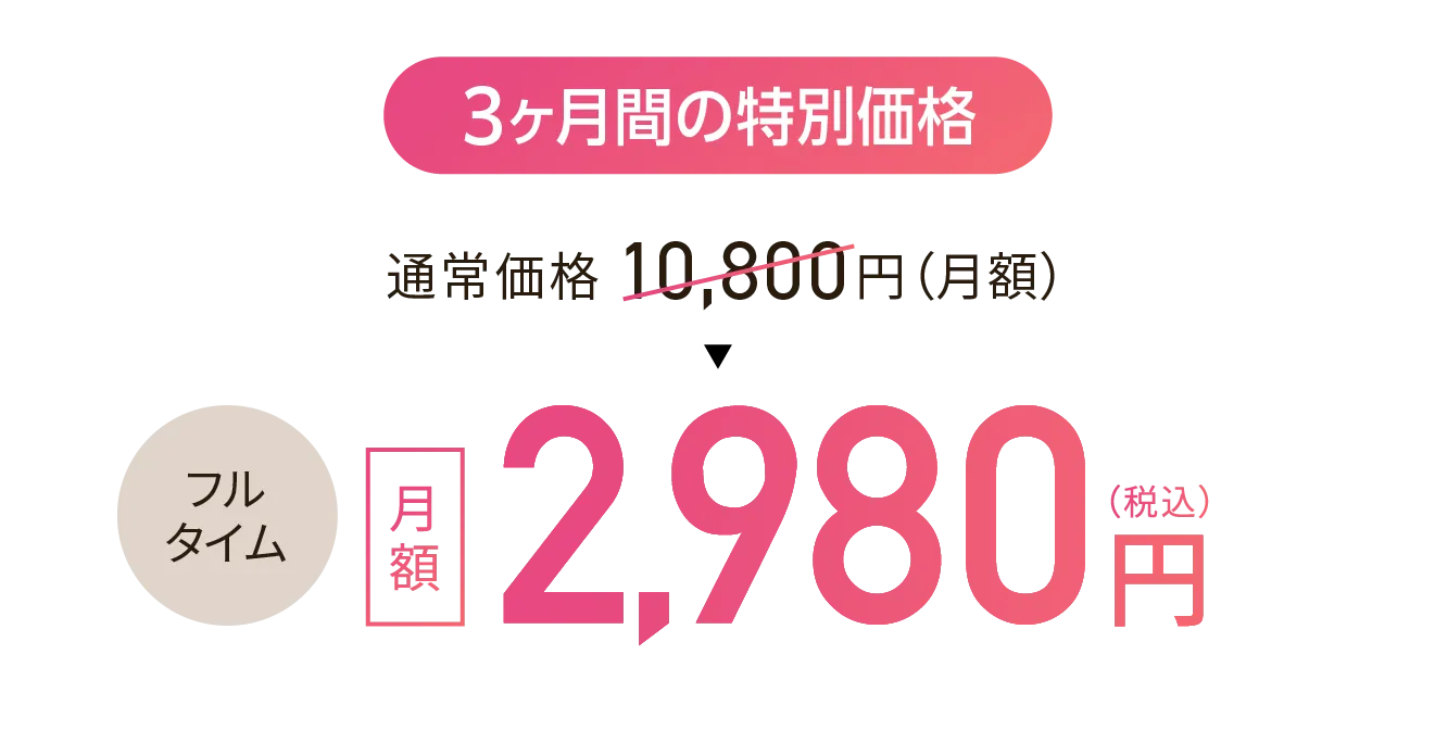 3ヶ月間の特別価格 フルタイム2,980円（税込）