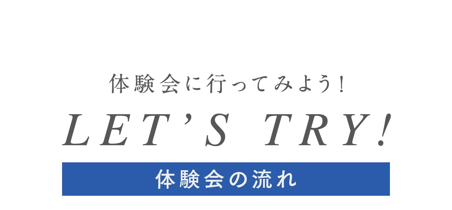 体験会に行ってみよう!LET’S TRY!体験会の流れ
