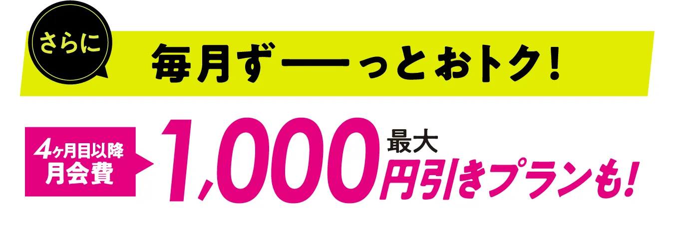 さらに毎月ずーとおトク!月会費1,000円引きプランも※上記プランは店舗にてご確認ください