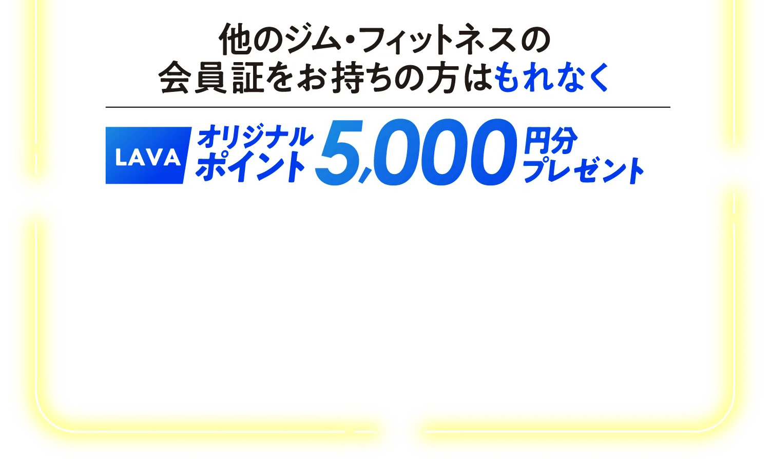 他のジム・フィットネスの会員証をお持ちの方はLAVAオリジナルポイント5000円分プレゼント