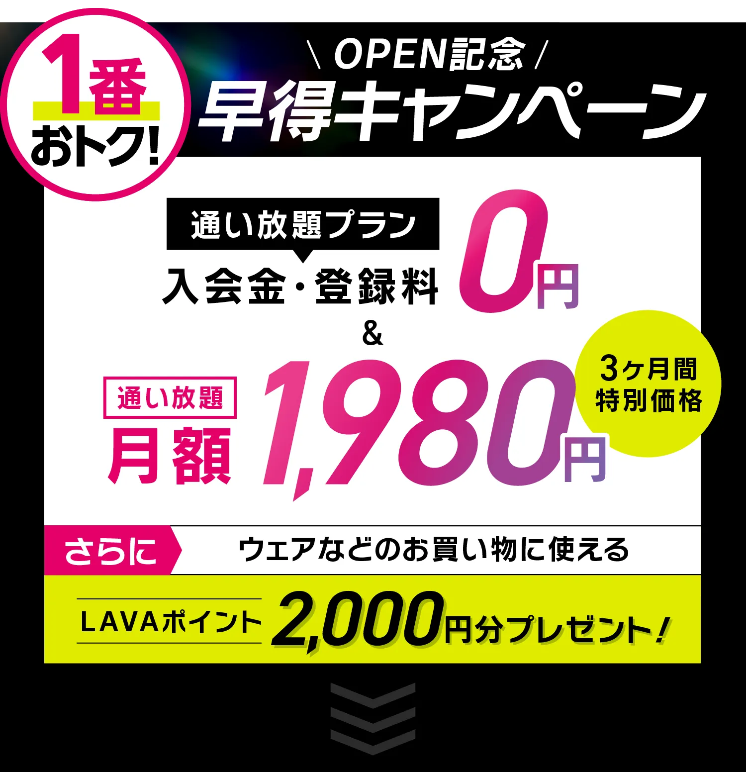 オトク!オープンキャンペーン \通い放題プラン/入会金・登録料0円 通い放題月額1,980円 \さらに/LAVAポイント2000円分プレゼント